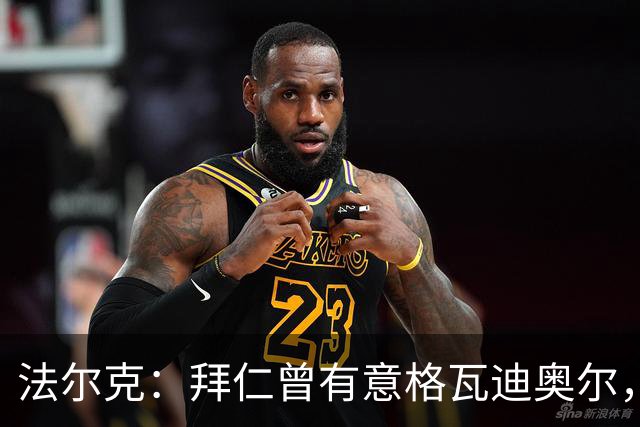 法尔克：拜仁曾有意格瓦迪奥尔，但目前引援重点是布朗和塞巴里